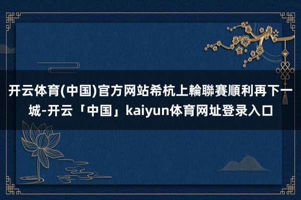 开云体育(中国)官方网站 希杭上輪聯賽順利再下一城-开云「中国」kaiyun体育网址登录入口
