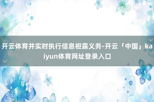 开云体育并实时执行信息袒露义务-开云「中国」kaiyun体育网址登录入口