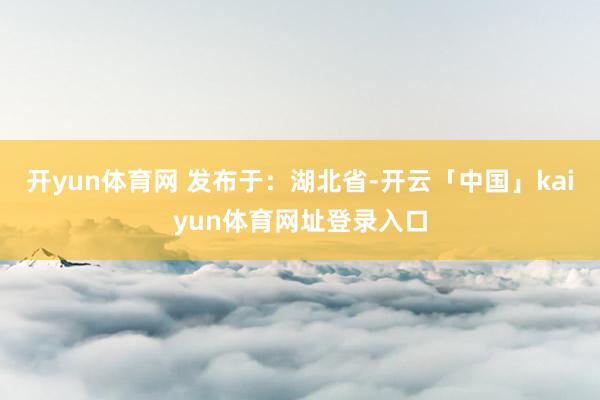 开yun体育网 发布于：湖北省-开云「中国」kaiyun体育网址登录入口