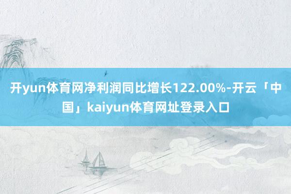 开yun体育网净利润同比增长122.00%-开云「中国」kaiyun体育网址登录入口