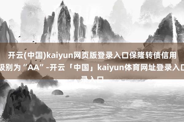 开云(中国)kaiyun网页版登录入口保隆转债信用级别为“AA”-开云「中国」kaiyun体育网址登录入口