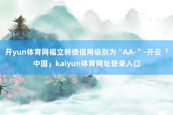 开yun体育网福立转债信用级别为“AA-”-开云「中国」kaiyun体育网址登录入口